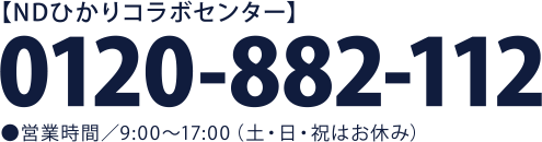 【NDひかりコラボセンター】0120-882-112●営業時間／8:30〜17:30（土・日・祝はお休み）